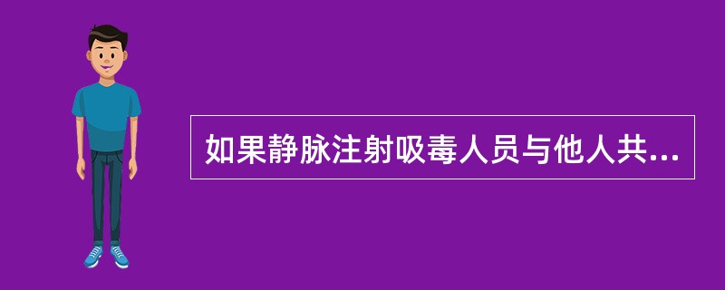 如果静脉注射吸毒人员与他人共用注射器，可能导致什后果？