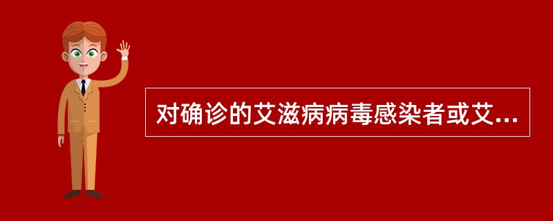 对确诊的艾滋病病毒感染者或艾滋病病人，由省人民政府卫生主管部门培训合格的医务人员