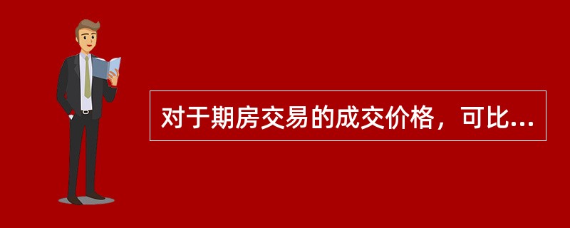 对于期房交易的成交价格，可比实例的房地产状况一般是可比实例房地产在其成交日期时的