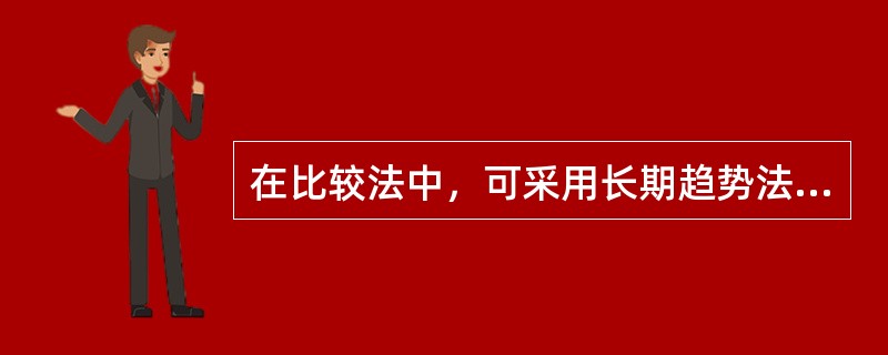 在比较法中，可采用长期趋势法对可比实例价格进行交易日期的修正。（）