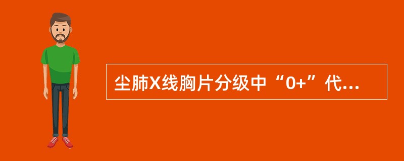 尘肺X线胸片分级中“0+”代表()。 尘肺X线胸片分级中“0+”代表()。
