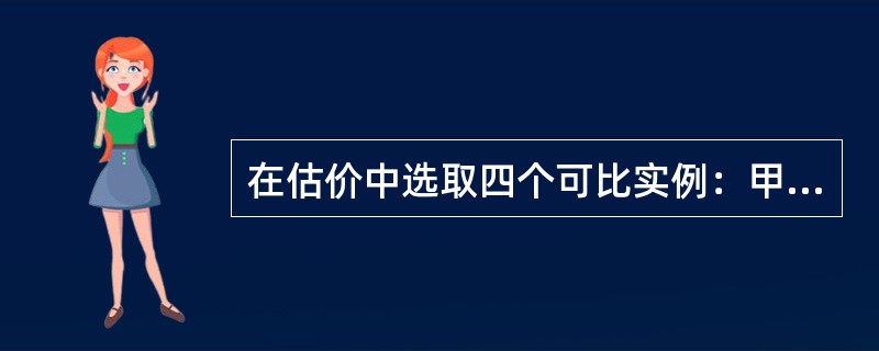 在估价中选取四个可比实例：甲成交价格4800元／m2，建筑面积100m2，首次付