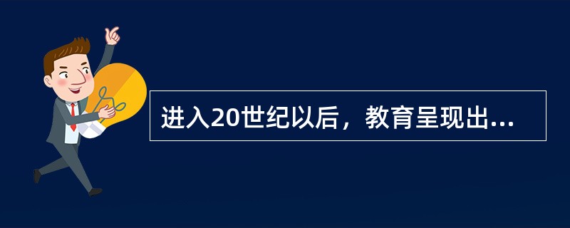 进入20世纪以后，教育呈现出了一些新的特点，主要有（）