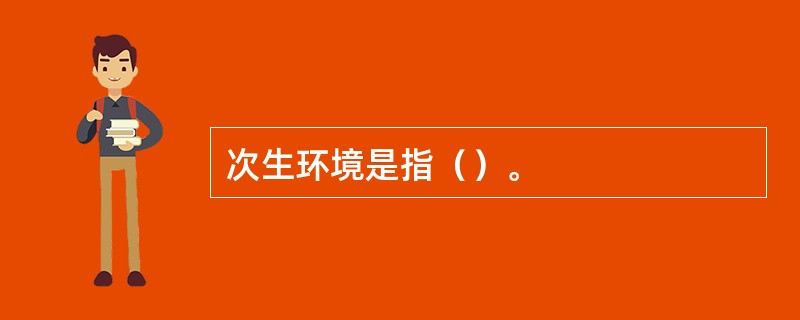 次生环境是指（）。