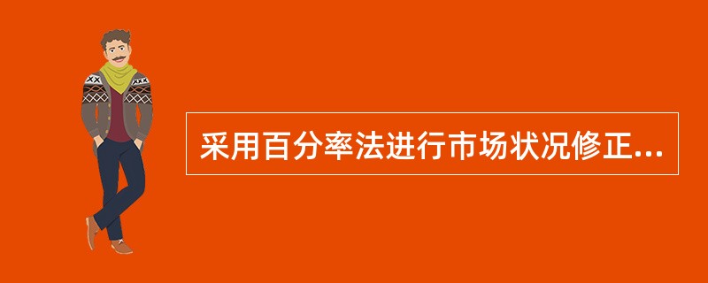 采用百分率法进行市场状况修正的一般公式为：可比实例在成交日期时的价格×市场状况修