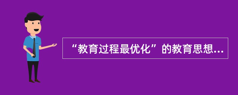 “教育过程最优化”的教育思想的创立者是巴班斯基。