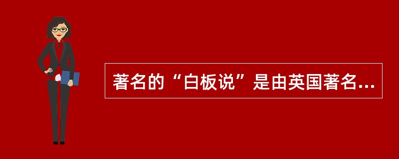 著名的“白板说”是由英国著名学者谁提出的（）