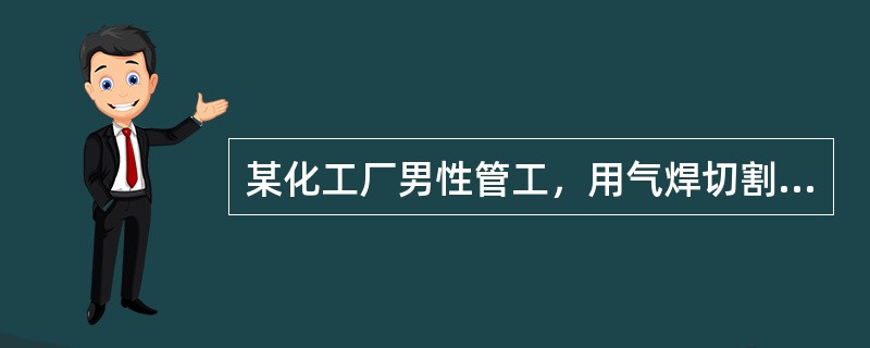 某化工厂男性管工，用气焊切割内壁附有大量水银的冷凝管2次，每次工作1小时左右。工
