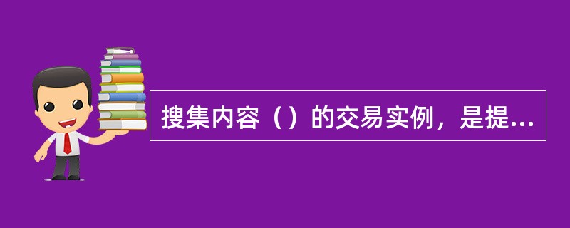 搜集内容（）的交易实例，是提高估价精度的一个基本保证。