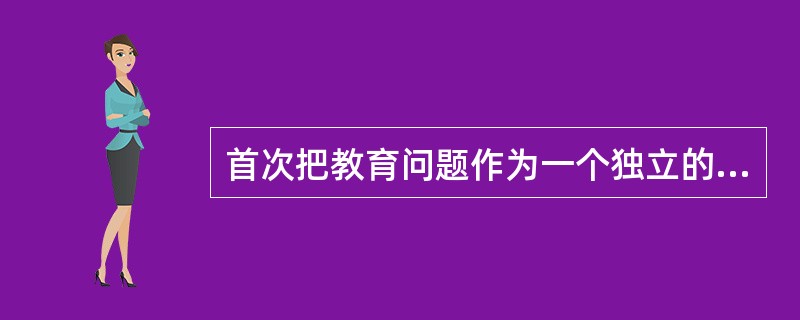 首次把教育问题作为一个独立的研究领域提出来的哲学家是（）