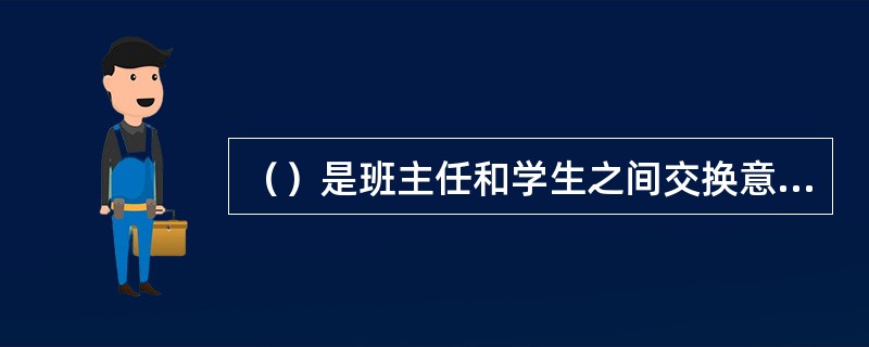 （）是班主任和学生之间交换意见、沟通情感、消除隔阂的有效手段。