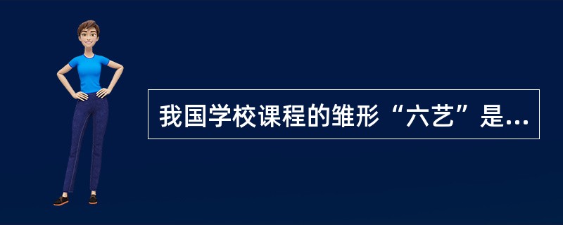 我国学校课程的雏形“六艺”是指“礼、乐、射、御、书、数”。