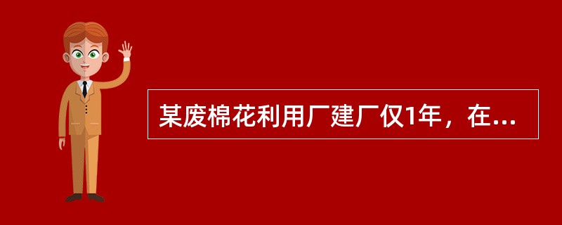 某废棉花利用厂建厂仅1年，在整理旧棉花的工棚内常棉絮飞扬。在此工作的两名女工，每