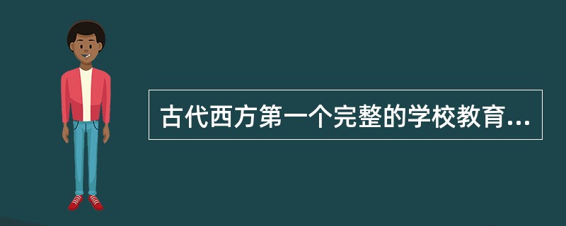 古代西方第一个完整的学校教育制度体系是（）提出的。