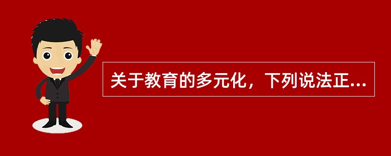 关于教育的多元化，下列说法正确的有（）