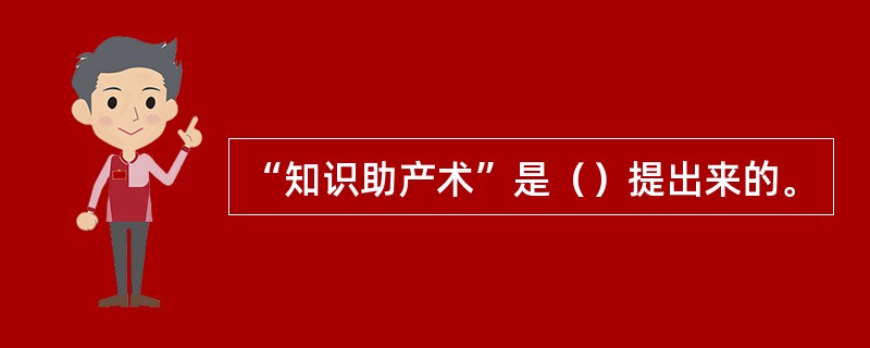 “知识助产术”是（）提出来的。