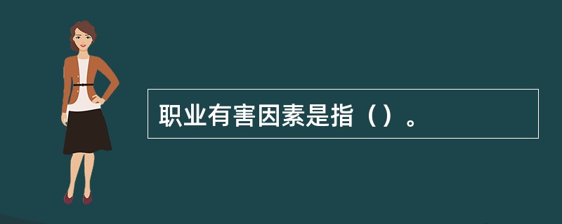 职业有害因素是指（）。