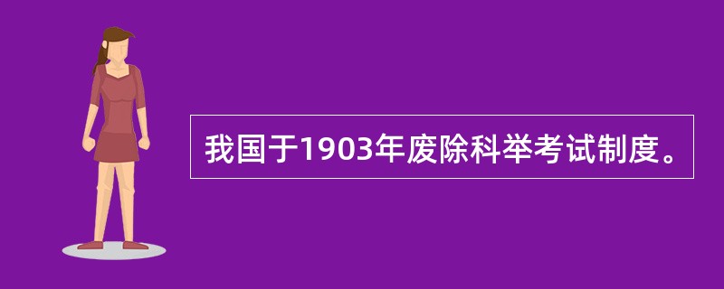 我国于1903年废除科举考试制度。