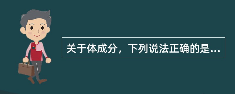 关于体成分,下列说法正确的是()。 关于体成分,下列说法正确的是()。