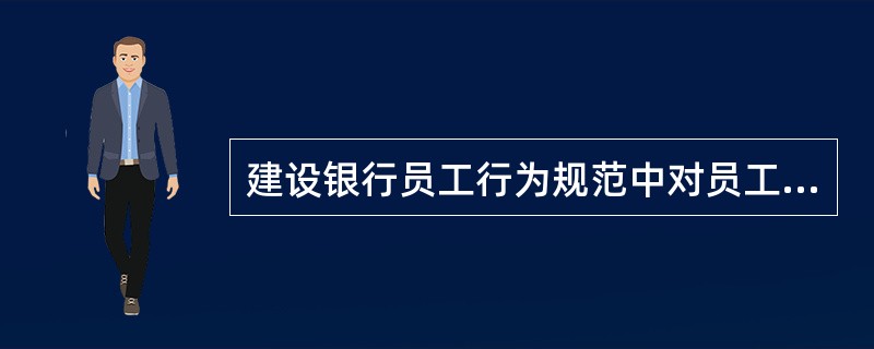 建设银行员工行为规范中对员工仪表形象的要求包括（）。