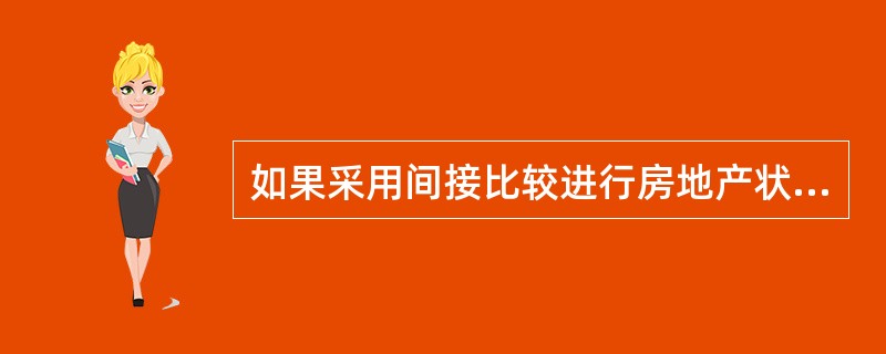 如果采用间接比较进行房地产状况修正，则：可比实例在其房地产状况下的价格×100/