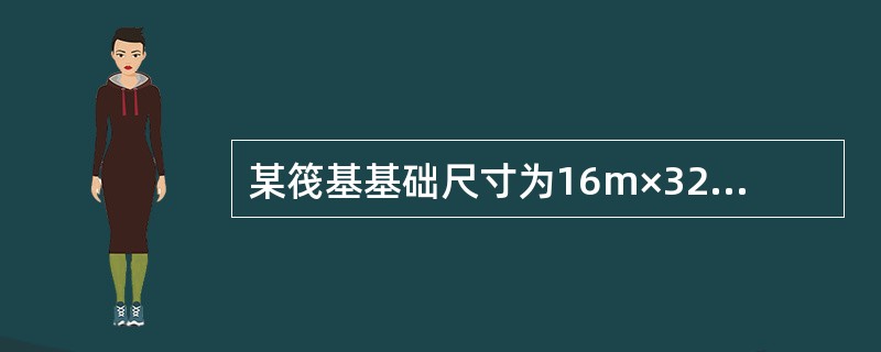 某筏基基础尺寸为16m×32m，从天然地面算起的基础底面埋深为4.0m，地下水稳