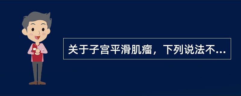 关于子宫平滑肌瘤，下列说法不正确的是（）