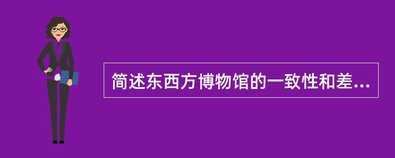 简述东西方博物馆的一致性和差异性.