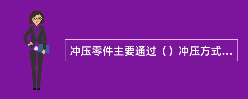 冲压零件主要通过（）冲压方式获得。