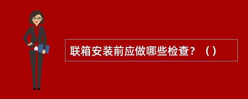 联箱安装前应做哪些检查？（）