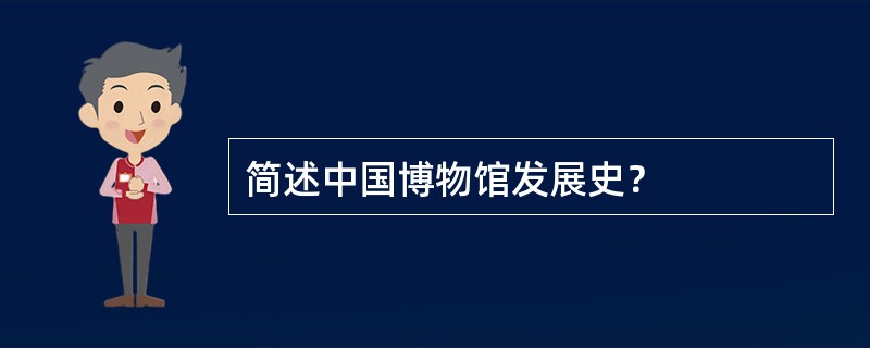 简述中国博物馆发展史？
