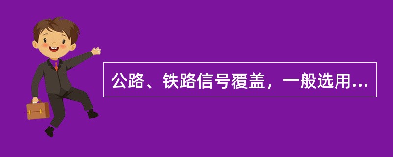 公路、铁路信号覆盖，一般选用（）的天线。