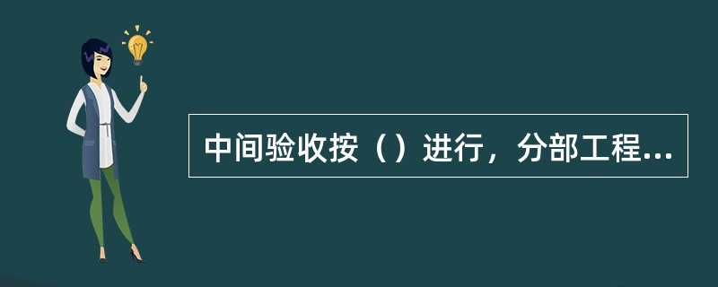 中间验收按（）进行，分部工程完成后实施验收，也可分批进行。