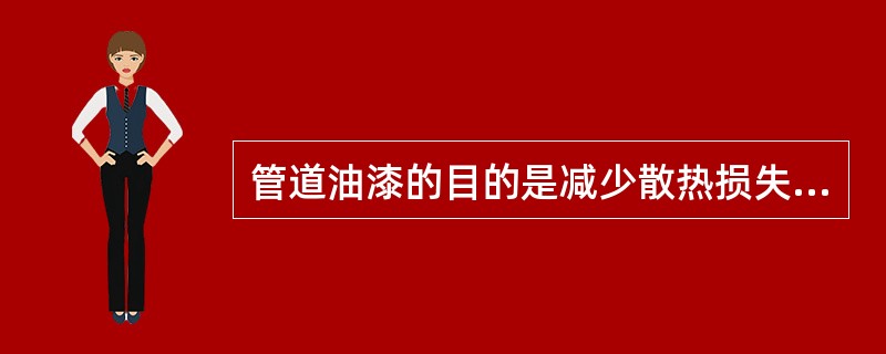 管道油漆的目的是减少散热损失，区别不同的流动介质。