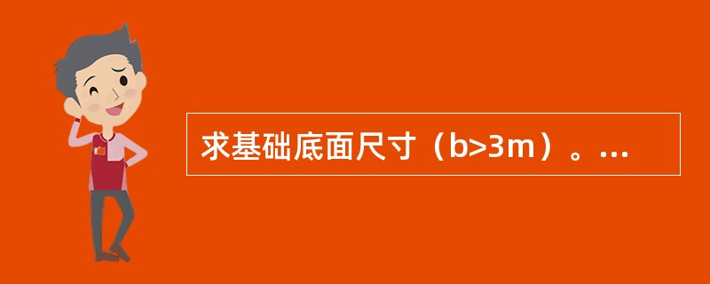 求基础底面尺寸（b>3m）。某墙下条形基础埋深1.5m，基础埋深范围内及持力层均