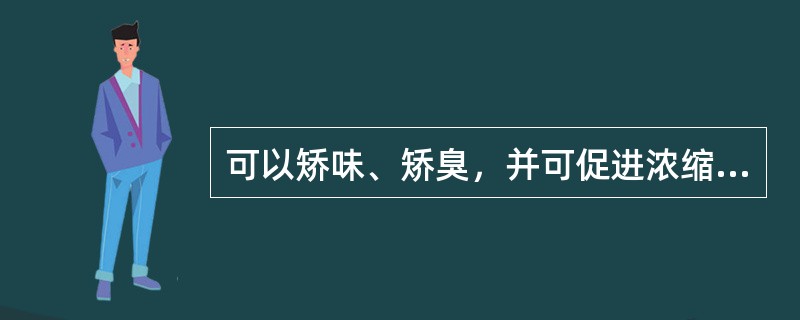 可以矫味、矫臭，并可促进浓缩收胶时气泡逸散的是（）