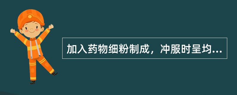 加入药物细粉制成，冲服时呈均匀混悬状的是（）