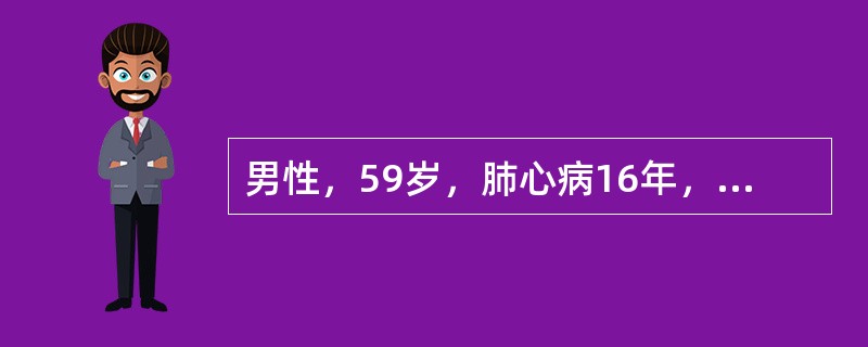 男性，59岁，肺心病16年，本次咳嗽，咳痰2周，在家自己服用抗生素，未见明显效果