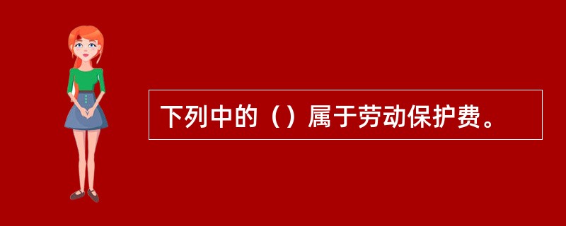 下列中的（）属于劳动保护费。