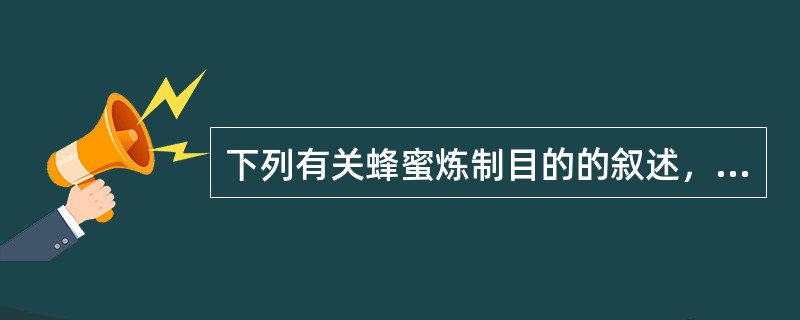 下列有关蜂蜜炼制目的的叙述，错误的是（）