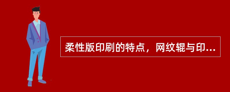 柔性版印刷的特点，网纹辊与印版加网线数的选用原则（解释），网纹辊的作用。