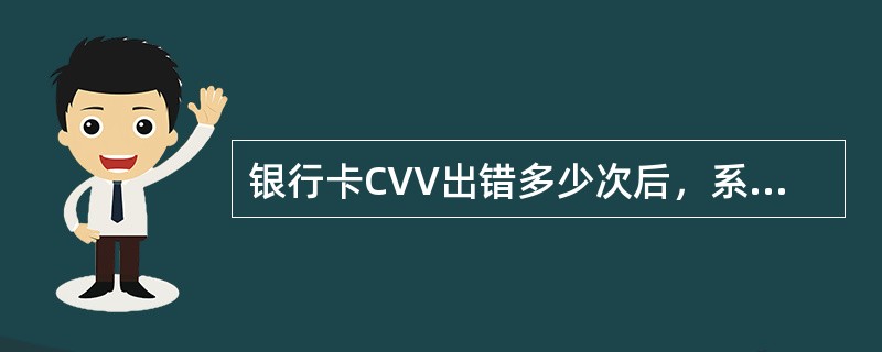 银行卡CVV出错多少次后，系统对银行卡冻结？