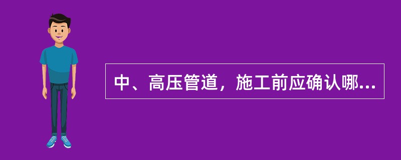 中、高压管道，施工前应确认哪些项目符合现行国家或行业技术标准：（）