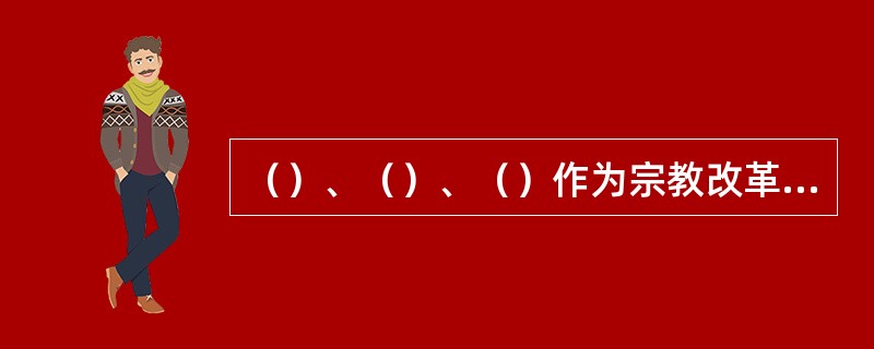 （）、（）、（）作为宗教改革时期新教代表対旧教育进行了改革.
