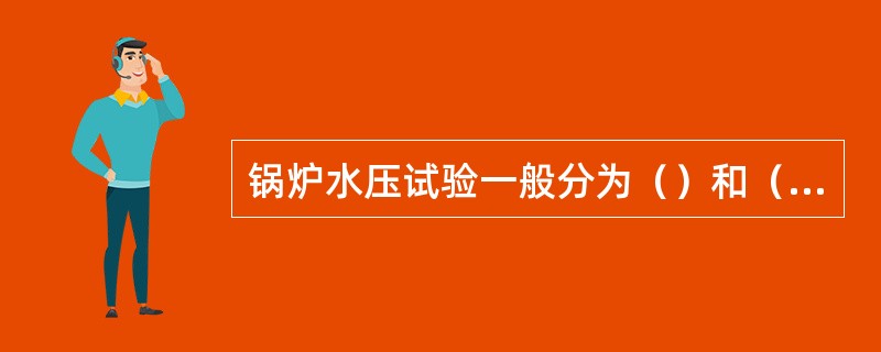 锅炉水压试验一般分为（）和（）两种。