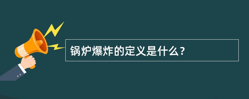 锅炉爆炸的定义是什么？