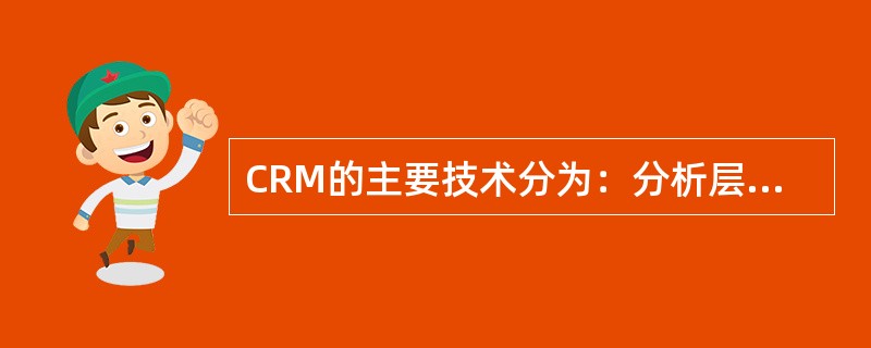 CRM的主要技术分为：分析层技术，优化层技术，企业应用系统集成层技术和（）。