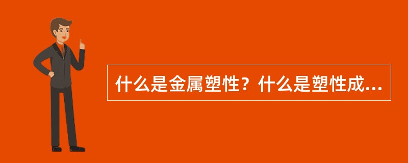 什么是金属塑性？什么是塑性成型？塑性成型有何特点？