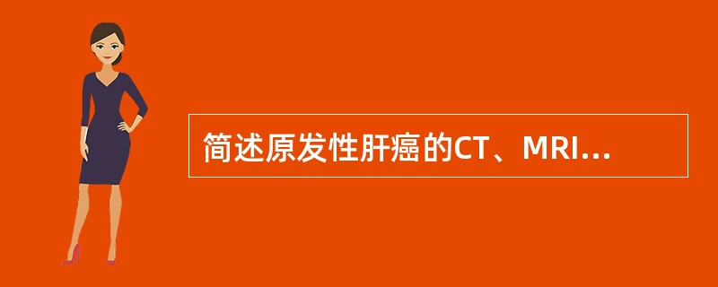 简述原发性肝癌的CT、MRI诊断要点。
