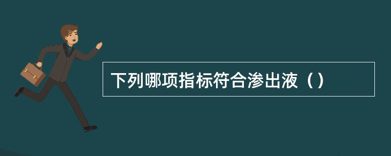 下列哪项指标符合渗出液（）